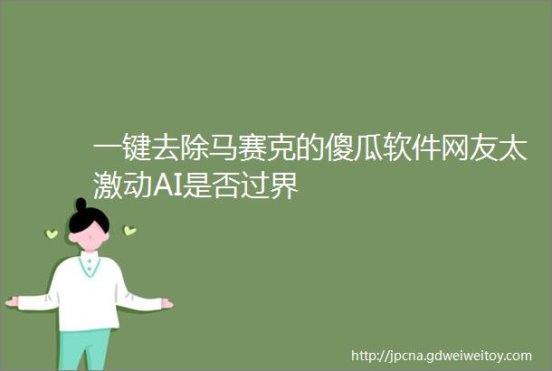 一键去除马赛克的傻瓜软件网友太激动AI是否过界